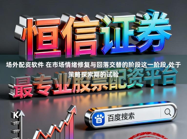 场外配资软件 在市场情绪修复与回落交替的阶段这一阶段,处于策略探索期的试验