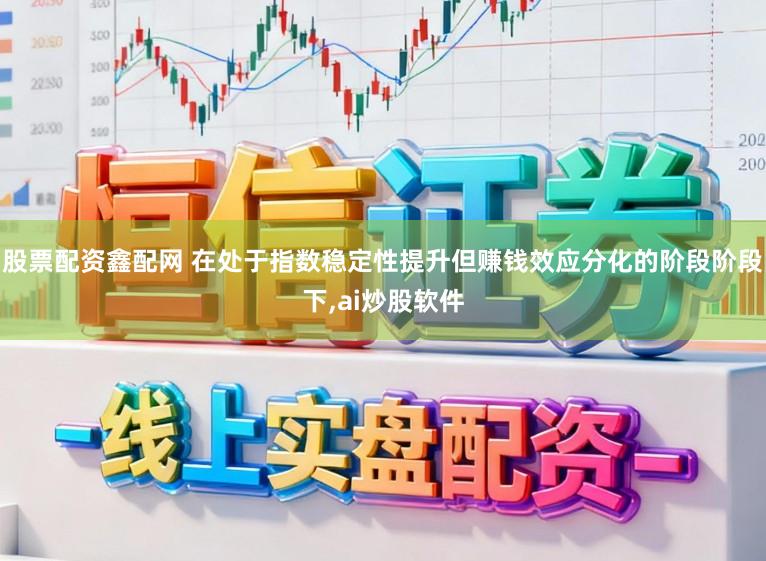 股票配资鑫配网 在处于指数稳定性提升但赚钱效应分化的阶段阶段下,ai炒股软件