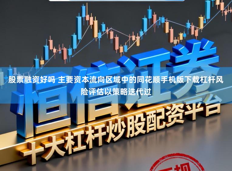 股票融资好吗 主要资本流向区域中的同花顺手机版下载杠杆风险评估以策略迭代过