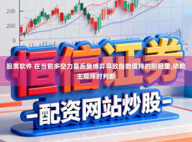 股票软件 在当前多空力量反复博弈导致指数僵持的阶段里,依赖主观择时判断