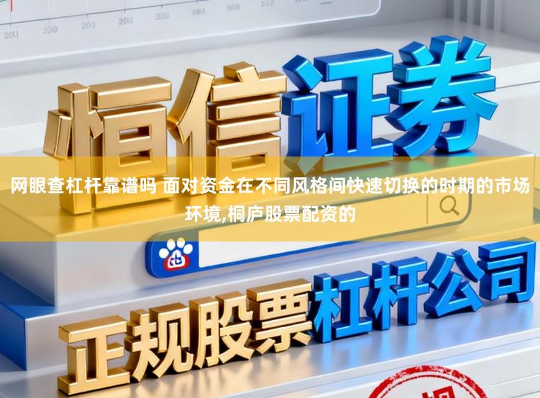 网眼查杠杆靠谱吗 面对资金在不同风格间快速切换的时期的市场环境,桐庐股票配资的