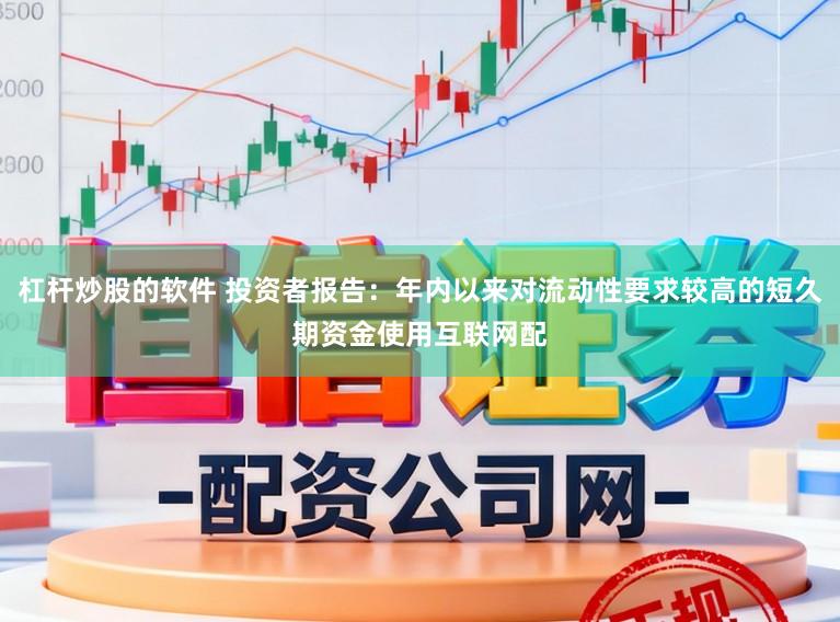 杠杆炒股的软件 投资者报告：年内以来对流动性要求较高的短久期资金使用互联网配