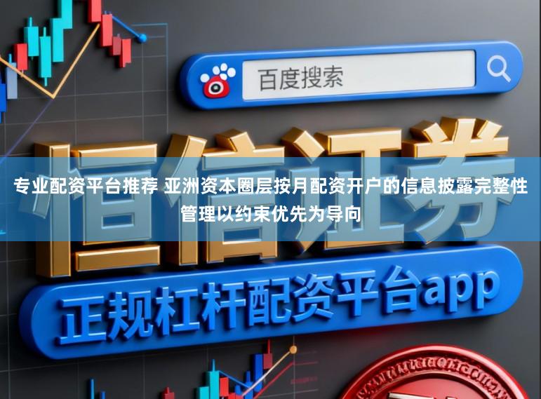 专业配资平台推荐 亚洲资本圈层按月配资开户的信息披露完整性管理以约束优先为导向