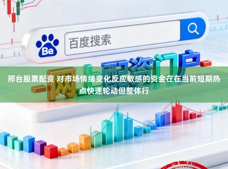 邢台股票配资 对市场情绪变化反应敏感的资金在在当前短期热点快速轮动但整体行