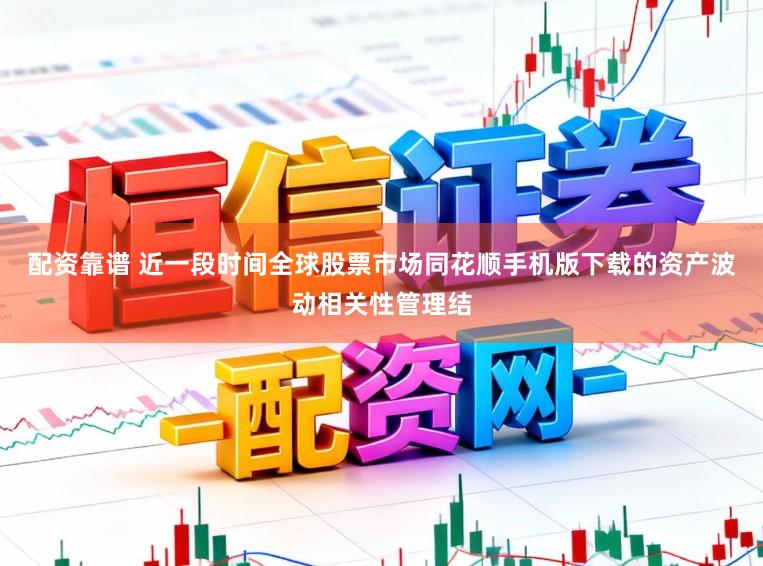 配资靠谱 近一段时间全球股票市场同花顺手机版下载的资产波动相关性管理结