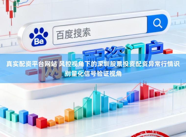 真实配资平台网站 风控视角下的深圳股票投资配资异常行情识别量化信号验证视角
