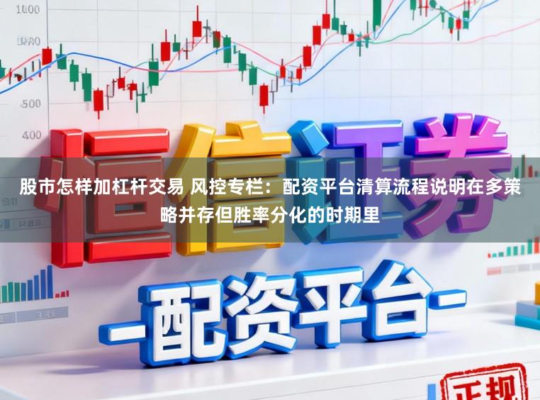 股市怎样加杠杆交易 风控专栏：配资平台清算流程说明在多策略并存但胜率分化的时期里