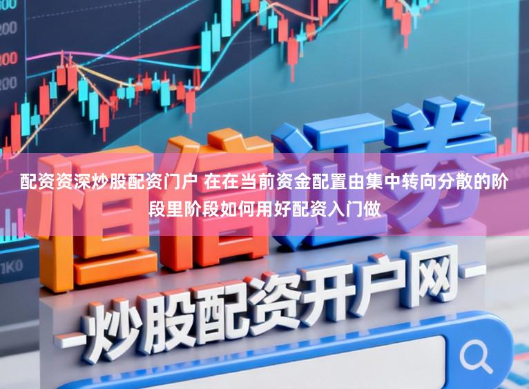 配资资深炒股配资门户 在在当前资金配置由集中转向分散的阶段里阶段如何用好配资入门做