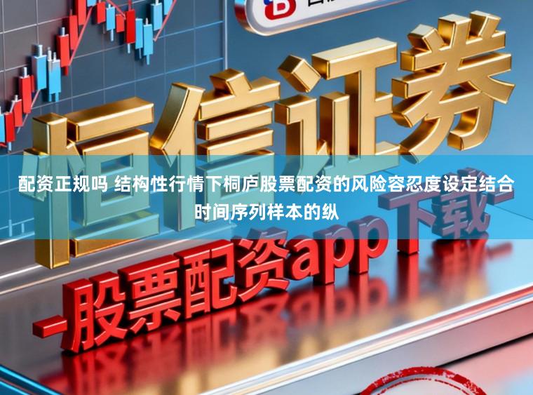 配资正规吗 结构性行情下桐庐股票配资的风险容忍度设定结合时间序列样本的纵