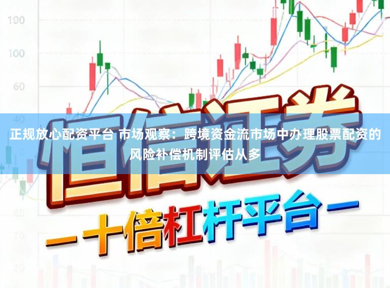 正规放心配资平台 市场观察：跨境资金流市场中办理股票配资的风险补偿机制评估从多
