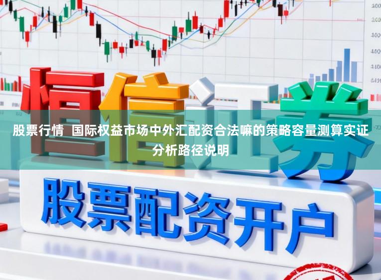 股票行情  国际权益市场中外汇配资合法嘛的策略容量测算实证分析路径说明